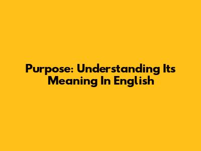 Purpose: Understanding Its Meaning In English