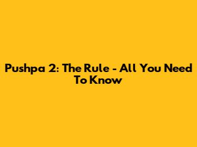Pushpa 2: The Rule - All You Need To Know