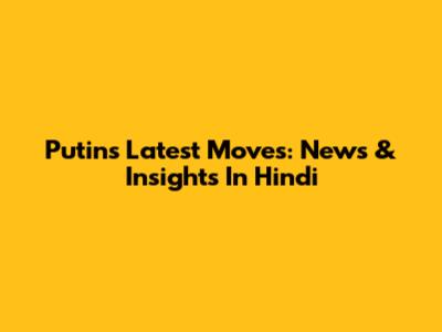 Putin's Latest Moves: News & Insights In Hindi