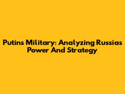 Putin's Military: Analyzing Russia's Power And Strategy