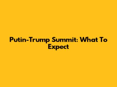 Putin-Trump Summit: What To Expect