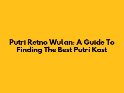 Putri Retno Wulan: A Guide To Finding The Best Putri Kost