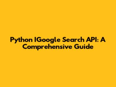 Python IGoogle Search API: A Comprehensive Guide