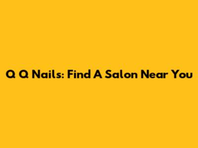 Q Q Nails: Find A Salon Near You