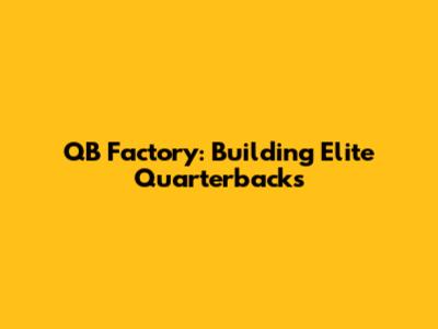 QB Factory: Building Elite Quarterbacks
