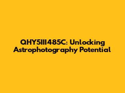 QHY5III485C: Unlocking Astrophotography Potential
