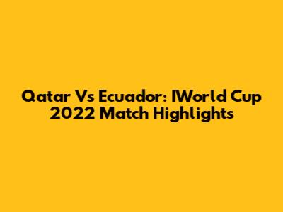 Qatar Vs Ecuador: IWorld Cup 2022 Match Highlights