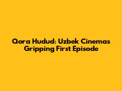 Qora Hudud: Uzbek Cinema's Gripping First Episode