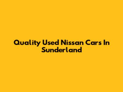 Quality Used Nissan Cars In Sunderland