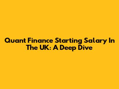 Quant Finance Starting Salary In The UK: A Deep Dive