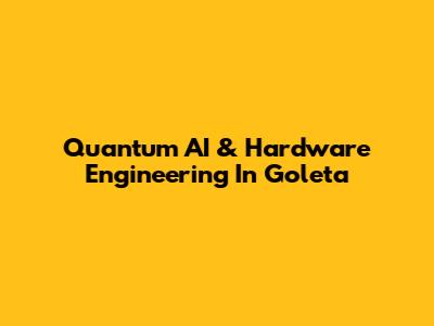 Quantum AI & Hardware Engineering In Goleta