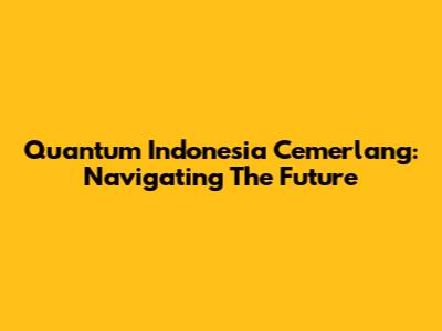 Quantum Indonesia Cemerlang: Navigating The Future