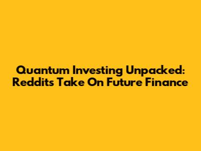 Quantum Investing Unpacked: Reddit's Take On Future Finance