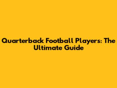 Quarterback Football Players: The Ultimate Guide