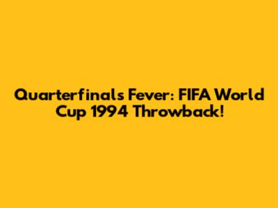 Quarterfinals Fever: FIFA World Cup 1994 Throwback!