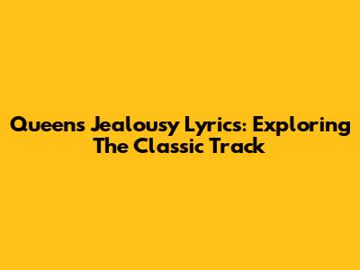 Queen's 'Jealousy' Lyrics: Exploring The Classic Track