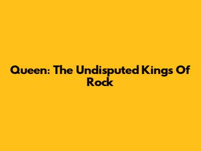 Queen: The Undisputed Kings Of Rock