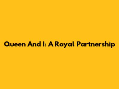 Queen And I: A Royal Partnership