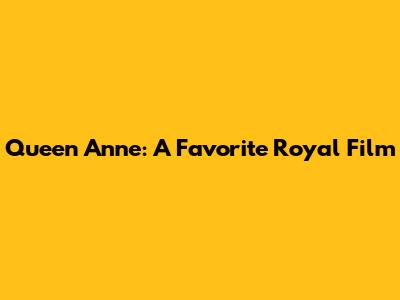 Queen Anne: A Favorite Royal Film