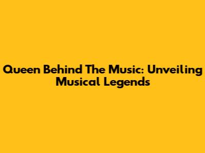 Queen Behind The Music: Unveiling Musical Legends