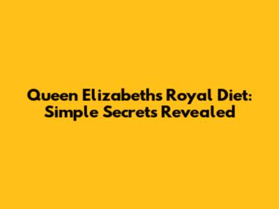 Queen Elizabeth's Royal Diet: Simple Secrets Revealed