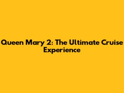 Queen Mary 2: The Ultimate Cruise Experience