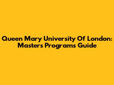 Queen Mary University Of London: Masters Programs Guide