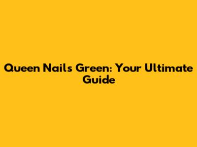 Queen Nails Green: Your Ultimate Guide