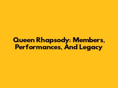 Queen Rhapsody: Members, Performances, And Legacy