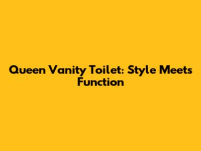 Queen Vanity Toilet: Style Meets Function