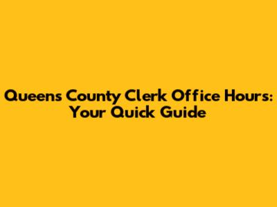 Queens County Clerk Office Hours: Your Quick Guide