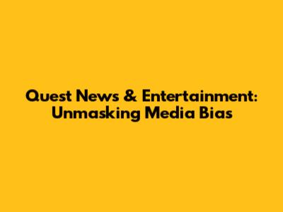 Quest News & Entertainment: Unmasking Media Bias