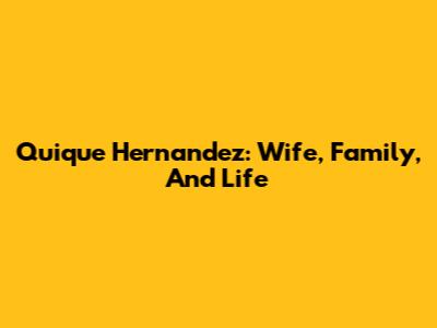 Quique Hernandez: Wife, Family, And Life
