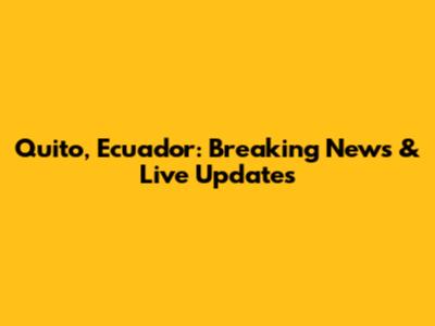 Quito, Ecuador: Breaking News & Live Updates