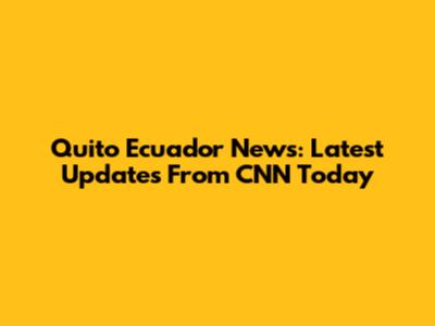 Quito Ecuador News: Latest Updates From CNN Today