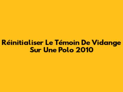Réinitialiser Le Témoin De Vidange Sur Une Polo 2010