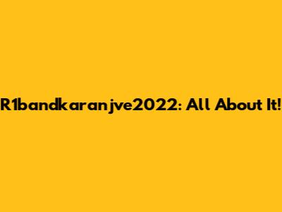 R1bandkaranjve2022: All About It!