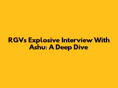RGV's Explosive Interview With Ashu: A Deep Dive