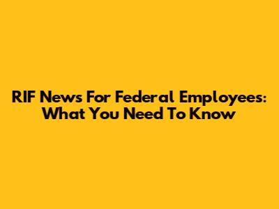 RIF News For Federal Employees: What You Need To Know