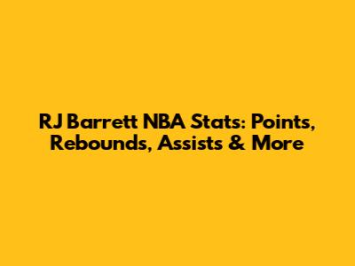RJ Barrett NBA Stats: Points, Rebounds, Assists & More