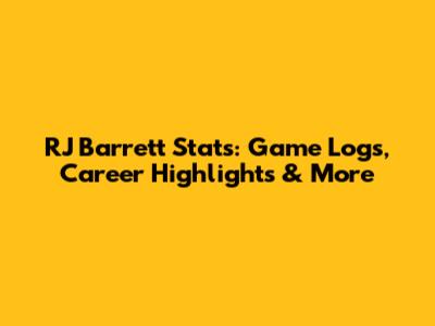 RJ Barrett Stats: Game Logs, Career Highlights & More