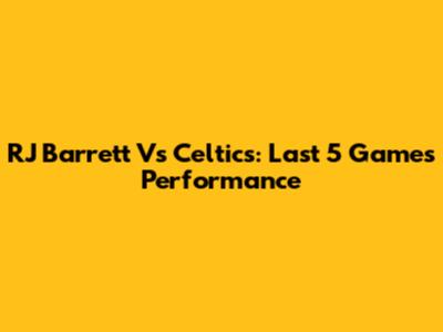 RJ Barrett Vs Celtics: Last 5 Games Performance