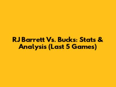 RJ Barrett Vs. Bucks: Stats & Analysis (Last 5 Games)