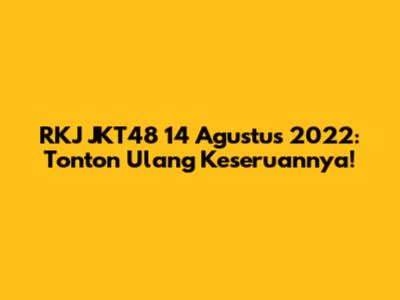 RKJ JKT48 14 Agustus 2022: Tonton Ulang Keseruannya!