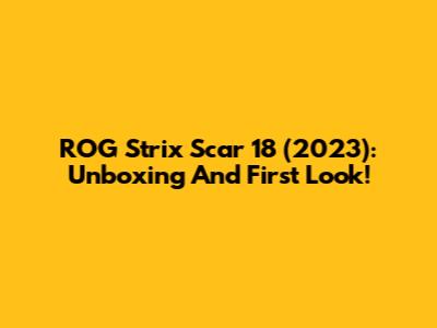 ROG Strix Scar 18 (2023): Unboxing And First Look!