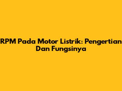 RPM Pada Motor Listrik: Pengertian Dan Fungsinya