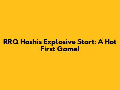 RRQ Hoshi's Explosive Start: A Hot First Game!