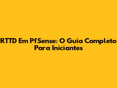 RTTD Em PfSense: O Guia Completo Para Iniciantes
