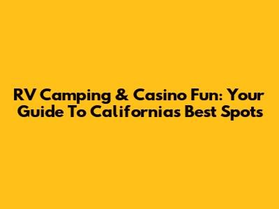 RV Camping & Casino Fun: Your Guide To California's Best Spots