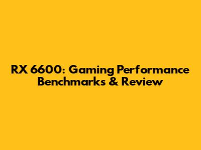 RX 6600: Gaming Performance Benchmarks & Review